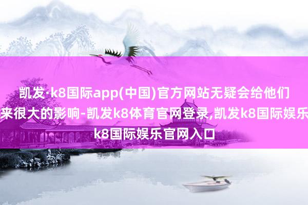 凯发·k8国际app(中国)官方网站无疑会给他们的活命带来很大的影响-凯发k8体育官网登录,凯发k8国际娱乐官网入口