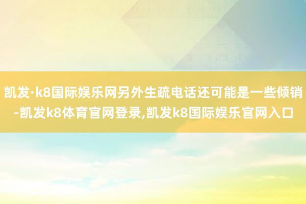 凯发·k8国际娱乐网另外生疏电话还可能是一些倾销-凯发k8体育官网登录,凯发k8国际娱乐官网入口