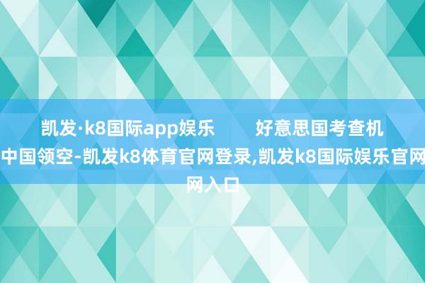 凯发·k8国际app娱乐        好意思国考查机擅闯中国领空-凯发k8体育官网登录,凯发k8国际娱乐官网入口