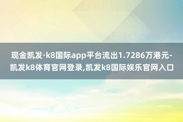 现金凯发·k8国际app平台流出1.7286万港元-凯发k8体育官网登录,凯发k8国际娱乐官网入口