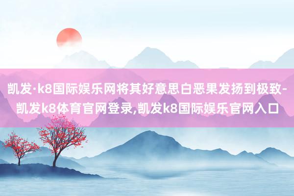 凯发·k8国际娱乐网将其好意思白恶果发扬到极致-凯发k8体育官网登录,凯发k8国际娱乐官网入口