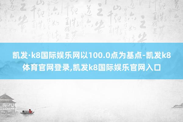 凯发·k8国际娱乐网以100.0点为基点-凯发k8体育官网登录,凯发k8国际娱乐官网入口