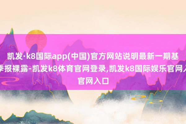 凯发·k8国际app(中国)官方网站说明最新一期基金季报裸露-凯发k8体育官网登录,凯发k8国际娱乐官网入口