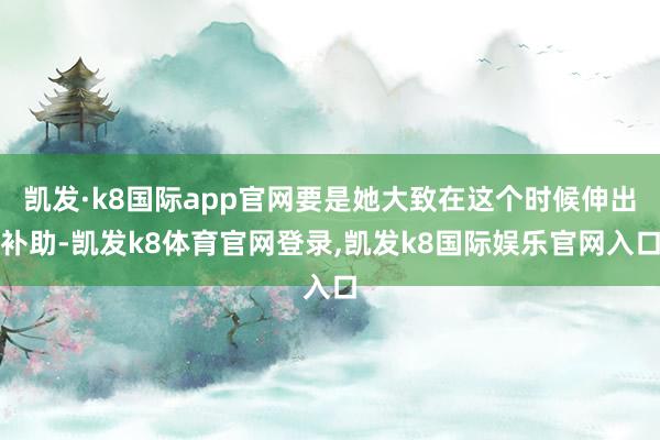 凯发·k8国际app官网要是她大致在这个时候伸出补助-凯发k8体育官网登录,凯发k8国际娱乐官网入口