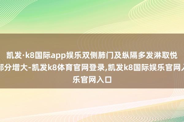 凯发·k8国际app娱乐双侧肺门及纵隔多发淋取悦、部分增大-凯发k8体育官网登录,凯发k8国际娱乐官网入口